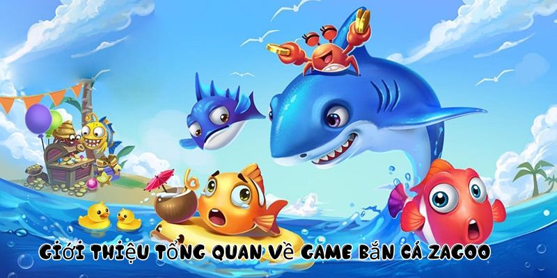 Giới thiệu tổng quan về game bắn cá Zagoo