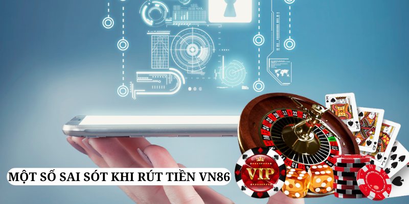 Những sai sót khi rút tiền VN86 và cách khắc phục